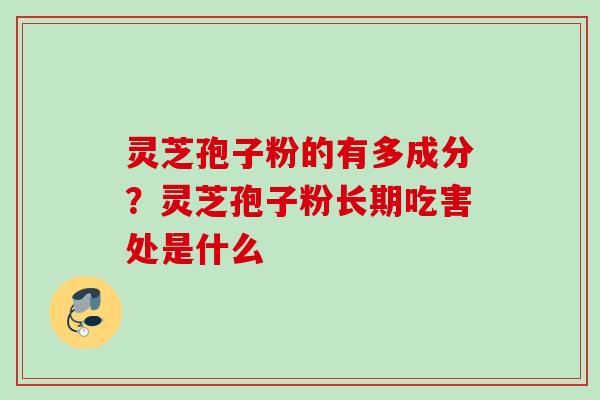 灵芝孢子粉的有多成分？灵芝孢子粉长期吃害处是什么