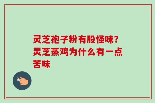 灵芝孢子粉有股怪味？灵芝蒸鸡为什么有一点苦味