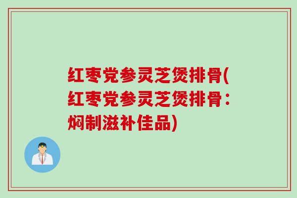 红枣党参灵芝煲排骨(红枣党参灵芝煲排骨：焖制滋补佳品)