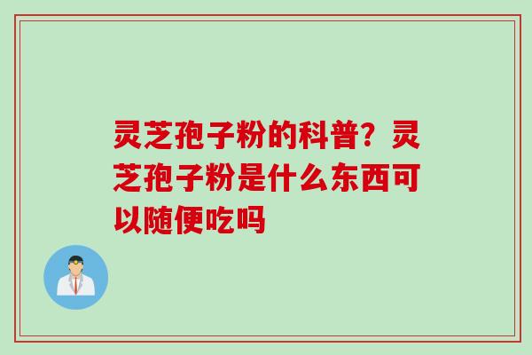 灵芝孢子粉的科普？灵芝孢子粉是什么东西可以随便吃吗