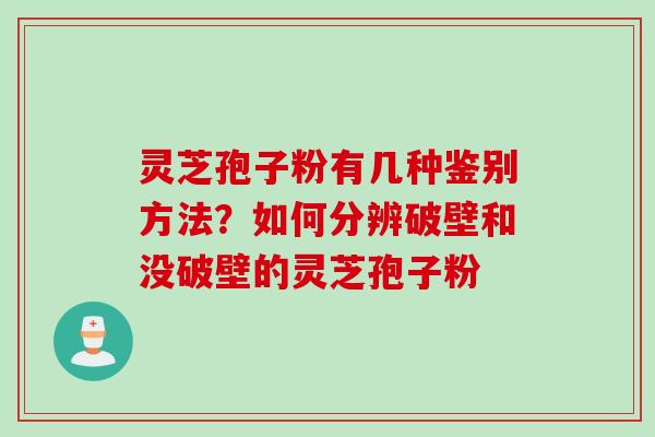 灵芝孢子粉有几种鉴别方法？如何分辨破壁和没破壁的灵芝孢子粉