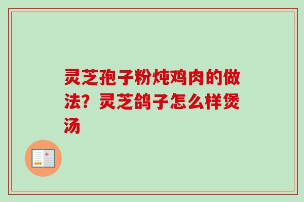 灵芝孢子粉炖鸡肉的做法？灵芝鸽子怎么样煲汤