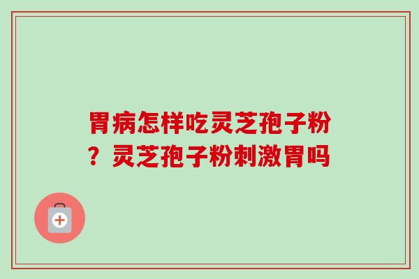 胃病怎样吃灵芝孢子粉？灵芝孢子粉刺激胃吗
