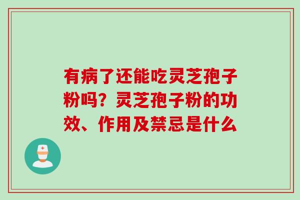 有病了还能吃灵芝孢子粉吗？灵芝孢子粉的功效、作用及禁忌是什么