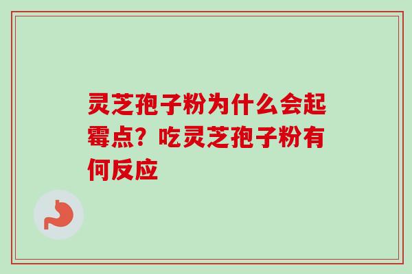 灵芝孢子粉为什么会起霉点？吃灵芝孢子粉有何反应