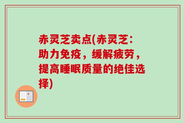 赤灵芝卖点(赤灵芝：助力免疫，缓解疲劳，提高睡眠质量的绝佳选择)