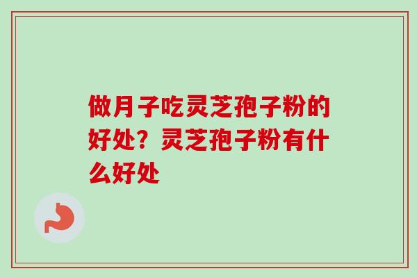 做月子吃灵芝孢子粉的好处？灵芝孢子粉有什么好处