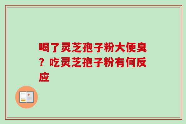 喝了灵芝孢子粉大便臭？吃灵芝孢子粉有何反应