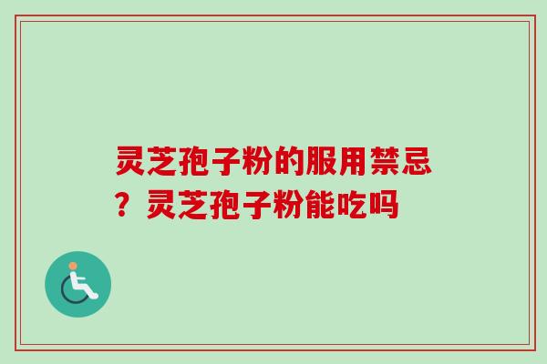 灵芝孢子粉的服用禁忌？灵芝孢子粉能吃吗