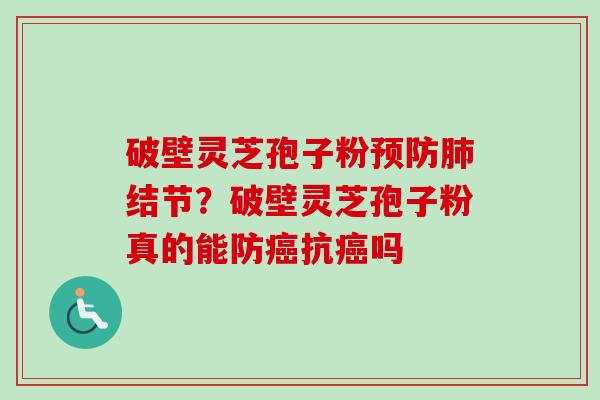 破壁灵芝孢子粉结节?破壁灵芝孢子粉真的能防抗吗 破壁灵芝孢子粉结节?破壁灵芝孢子粉真的能防抗吗