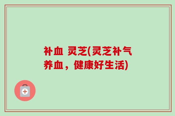 补 灵芝(灵芝，健康好生活)