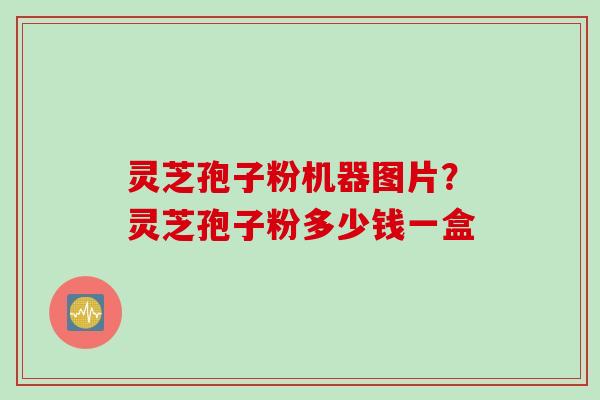 灵芝孢子粉机器图片？灵芝孢子粉多少钱一盒