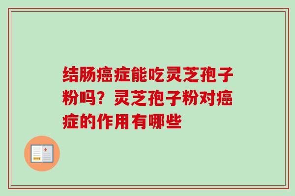 结肠癌症能吃灵芝孢子粉吗？灵芝孢子粉对癌症的作用有哪些