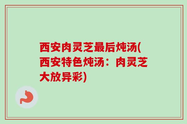 西安肉灵芝后炖汤(西安特色炖汤：肉灵芝大放异彩)