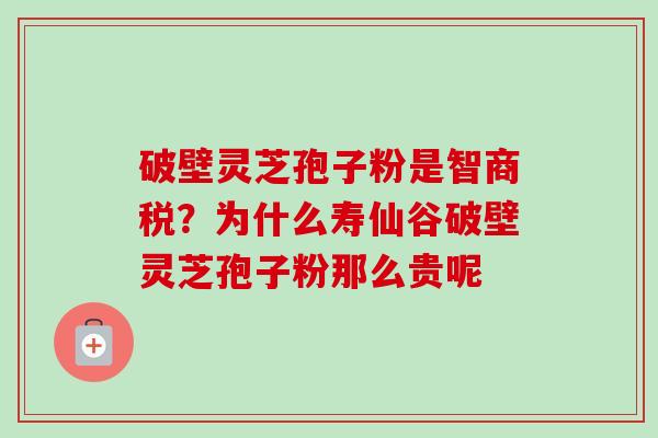 破壁灵芝孢子粉是智商税？为什么寿仙谷破壁灵芝孢子粉那么贵呢
