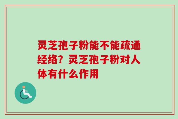 灵芝孢子粉能不能疏通经络？灵芝孢子粉对人体有什么作用