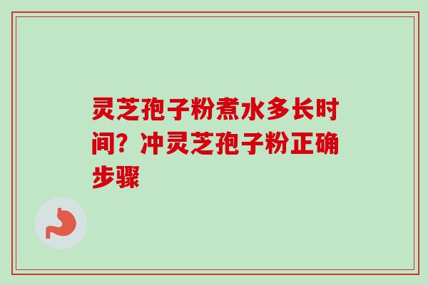 灵芝孢子粉煮水多长时间？冲灵芝孢子粉正确步骤