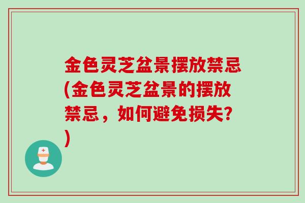 金色灵芝盆景摆放禁忌(金色灵芝盆景的摆放禁忌，如何避免损失？)