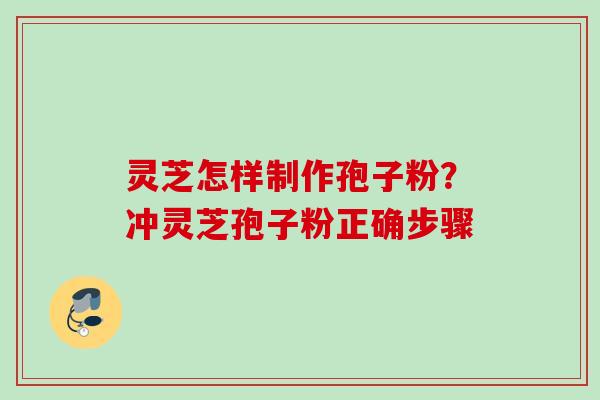 灵芝怎样制作孢子粉?冲灵芝孢子粉正确步骤 灵芝怎样制作孢子粉?冲灵芝孢子粉正确步骤