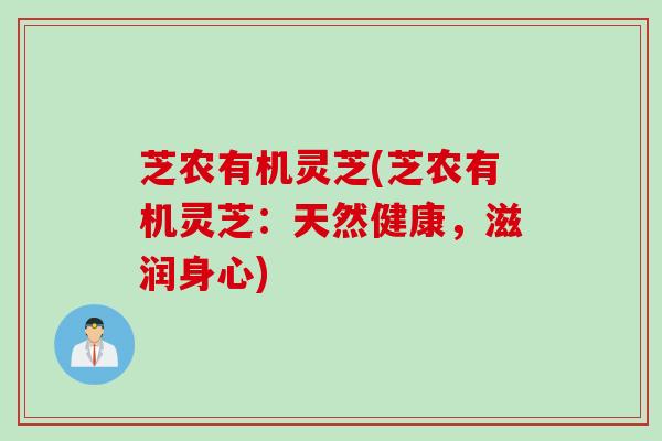 芝农有机灵芝(芝农有机灵芝：天然健康，滋润身心)