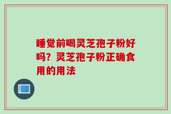睡觉前喝灵芝孢子粉好吗？灵芝孢子粉正确食用的用法