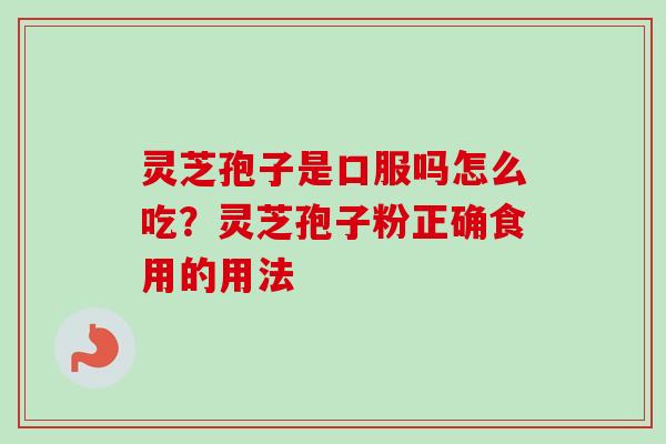 灵芝孢子是口服吗怎么吃？灵芝孢子粉正确食用的用法