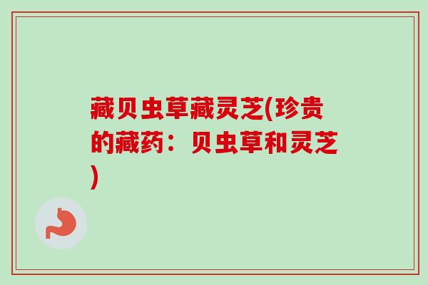 藏贝虫草藏灵芝(珍贵的藏药：贝虫草和灵芝)