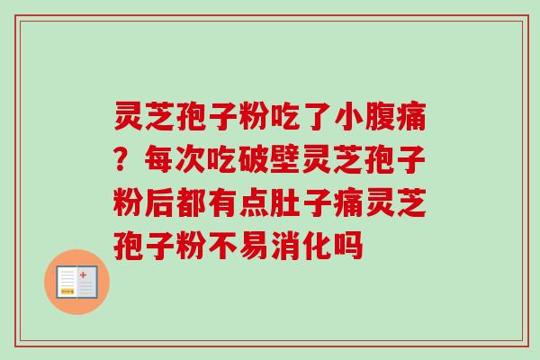 灵芝孢子粉吃了小腹痛?每次吃破壁灵芝孢子粉后都有点肚子痛灵芝孢子粉不易消化吗 灵芝孢子粉吃了小腹痛?每次吃破壁灵芝孢子粉后都有点肚子痛灵芝孢子粉不易消化吗