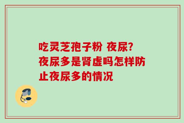 吃灵芝孢子粉 夜尿？夜尿多是肾虚吗怎样防止夜尿多的情况
