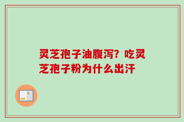 灵芝孢子油腹泻？吃灵芝孢子粉为什么出汗