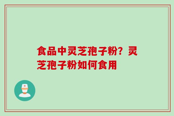 食品中灵芝孢子粉？灵芝孢子粉如何食用