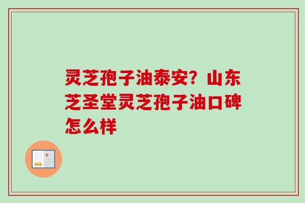 灵芝孢子油泰安？山东芝圣堂灵芝孢子油口碑怎么样