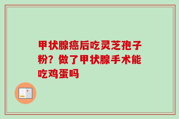 甲状腺癌后吃灵芝孢子粉？做了甲状腺手术能吃鸡蛋吗