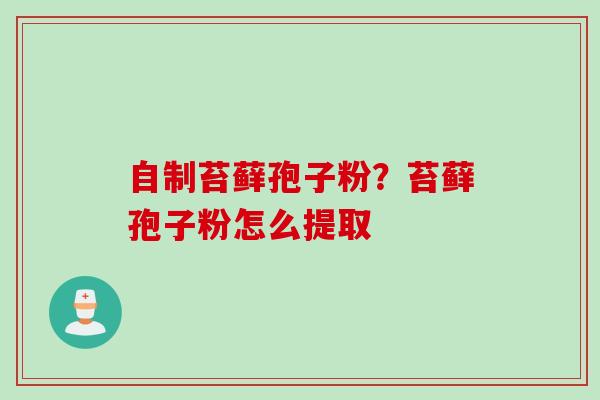 自制苔藓孢子粉？苔藓孢子粉怎么提取