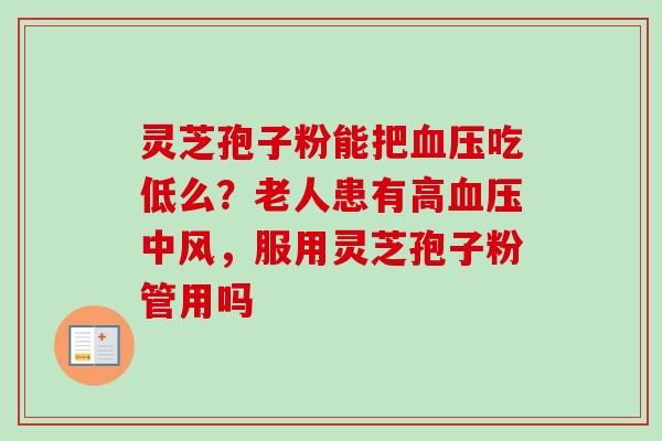 灵芝孢子粉能把血压吃低么？老人患有高血压中风，服用灵芝孢子粉管用吗