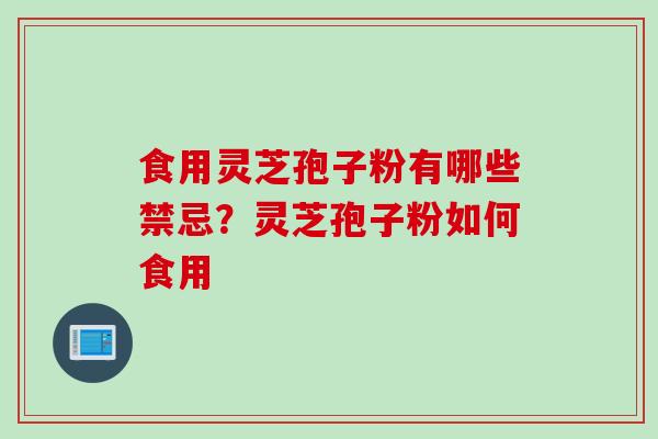 食用灵芝孢子粉有哪些禁忌？灵芝孢子粉如何食用