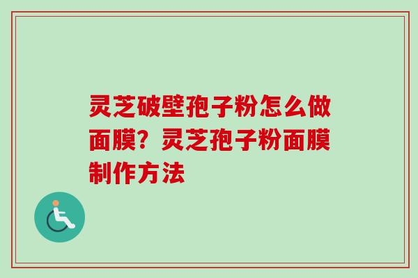 灵芝破壁孢子粉怎么做面膜？灵芝孢子粉面膜制作方法