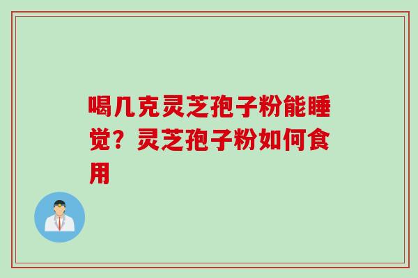 喝几克灵芝孢子粉能睡觉？灵芝孢子粉如何食用