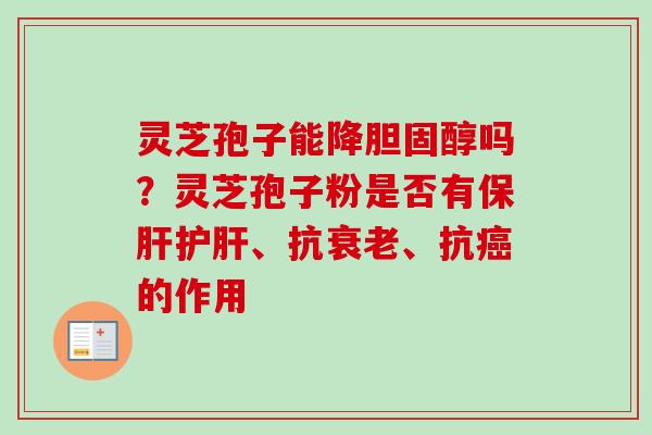 灵芝孢子能降胆固醇吗？灵芝孢子粉是否有保肝护肝、抗衰老、抗癌的作用