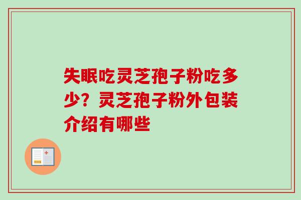 失眠吃灵芝孢子粉吃多少？灵芝孢子粉外包装介绍有哪些