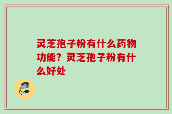 灵芝孢子粉有什么药物功能？灵芝孢子粉有什么好处