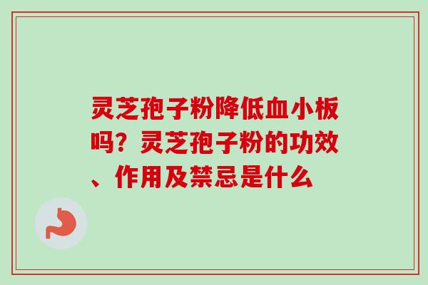 灵芝孢子粉降低血小板吗？灵芝孢子粉的功效、作用及禁忌是什么