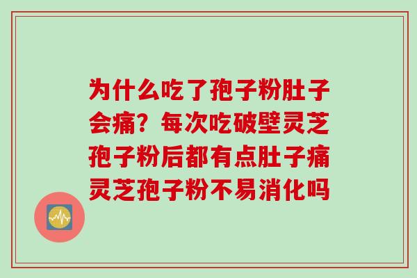 为什么吃了孢子粉肚子会痛？每次吃破壁灵芝孢子粉后都有点肚子痛灵芝孢子粉不易消化吗