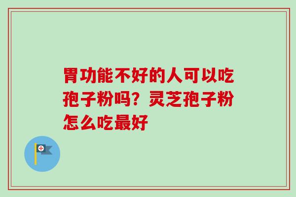 胃功能不好的人可以吃孢子粉吗？灵芝孢子粉怎么吃最好
