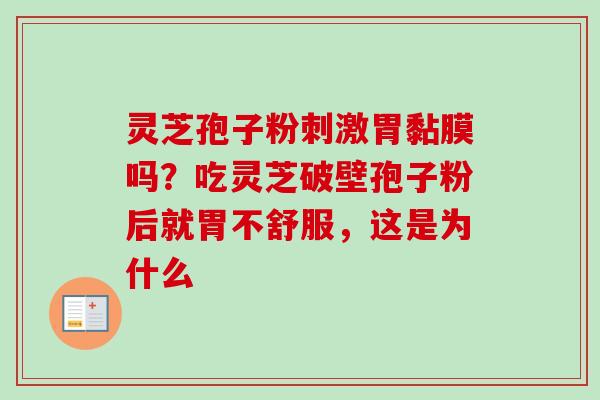 灵芝孢子粉刺激胃黏膜吗？吃灵芝破壁孢子粉后就胃不舒服，这是为什么
