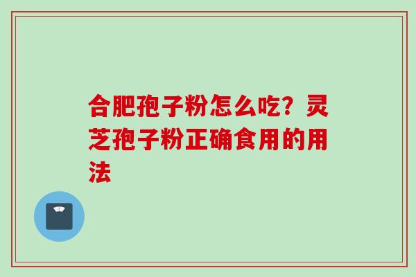 合肥孢子粉怎么吃？灵芝孢子粉正确食用的用法