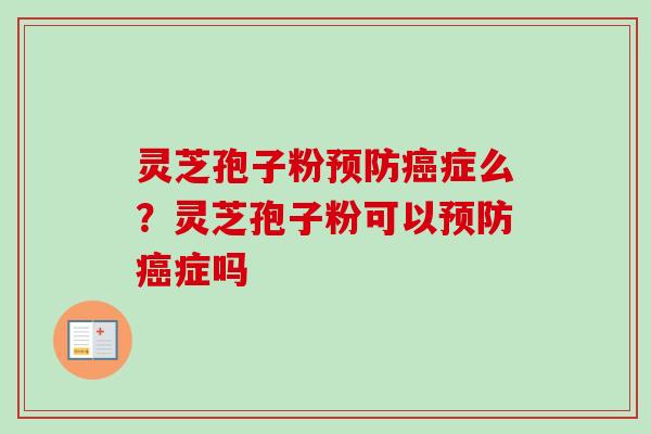 灵芝孢子粉预防癌症么？灵芝孢子粉可以预防癌症吗