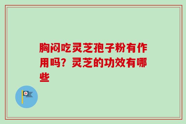 胸闷吃灵芝孢子粉有作用吗？灵芝的功效有哪些