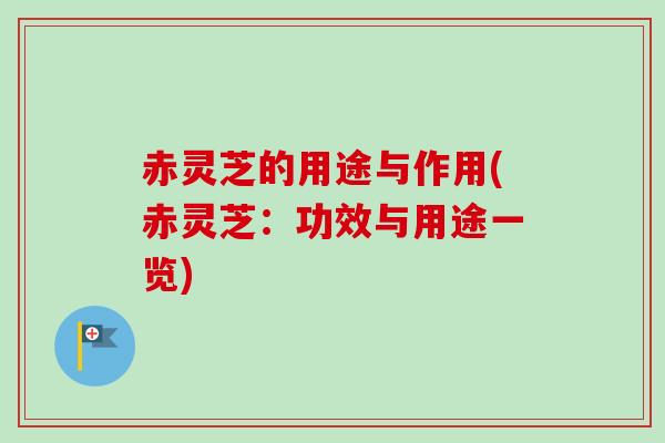 赤灵芝的用途与作用(赤灵芝：功效与用途一览)