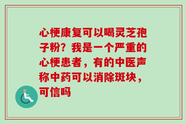 心梗康复可以喝灵芝孢子粉？我是一个严重的心梗患者，有的中医声称可以消除斑块，可信吗